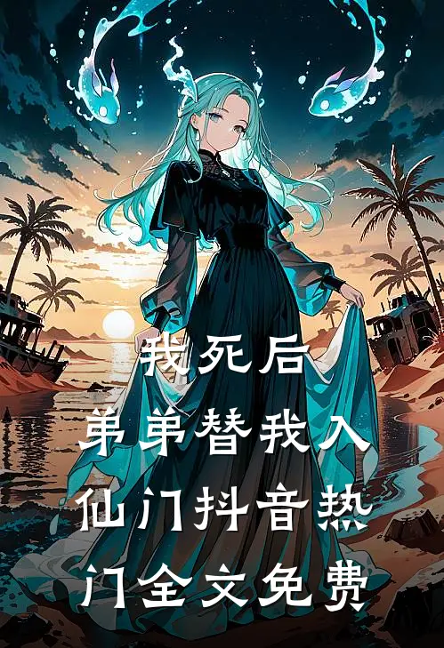 我死后，弟弟替我入仙门抖音热门全文免费