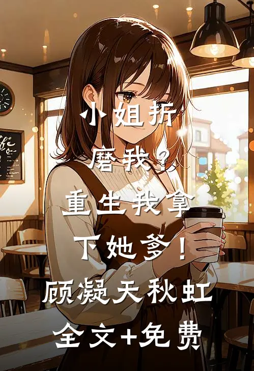 小姐折磨我？重生我拿下她爹！顾凝天秋虹全文+免费