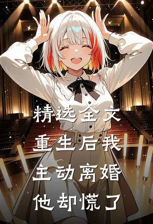 精选全文重生后我主动离婚，他却慌了