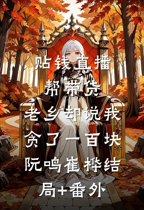 贴钱直播帮带货，老乡却说我贪了一百块阮鸣崔桦结局+番外