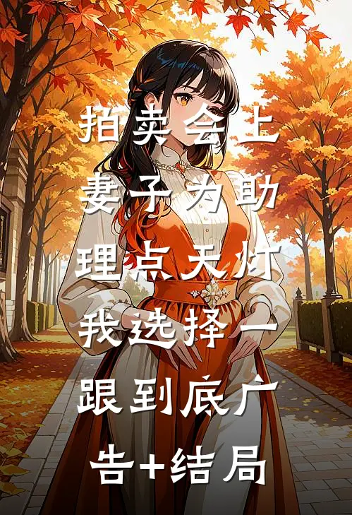 拍卖会上妻子为助理点天灯，我选择一跟到底广告+结局