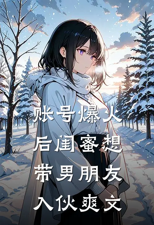 账号爆火后闺蜜想带男朋友入伙爽文