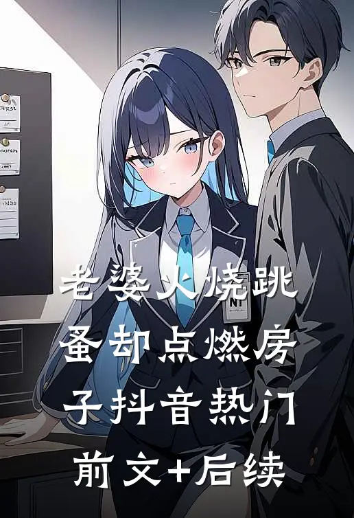 老婆火烧跳蚤却点燃房子抖音热门前文+后续