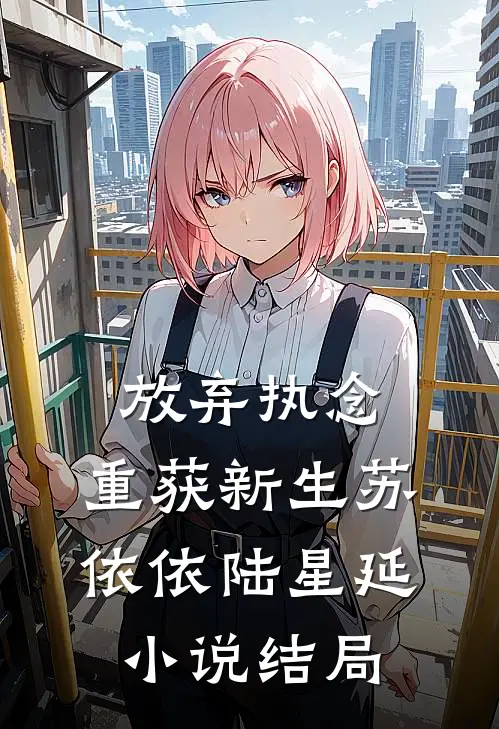 放弃执念，重获新生苏依依陆星延小说结局