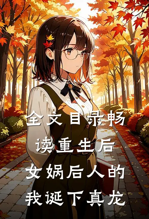 全文目录畅读重生后，女娲后人的我诞下真龙