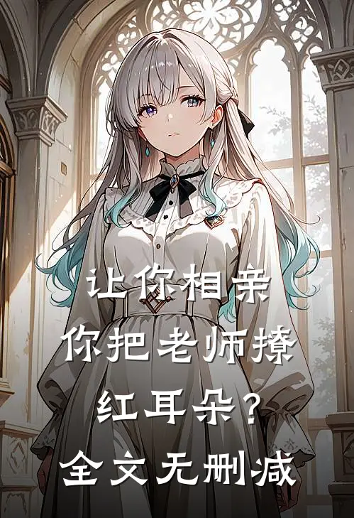 让你相亲，你把老师撩红耳朵？全文无删减