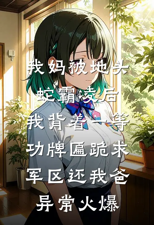 我妈被地头蛇霸凌后，我背着一等功牌匾跪求军区还我爸异常火爆