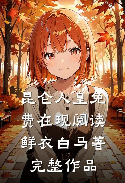 昆仑人皇免费在现阅读鲜衣白马著完整作品