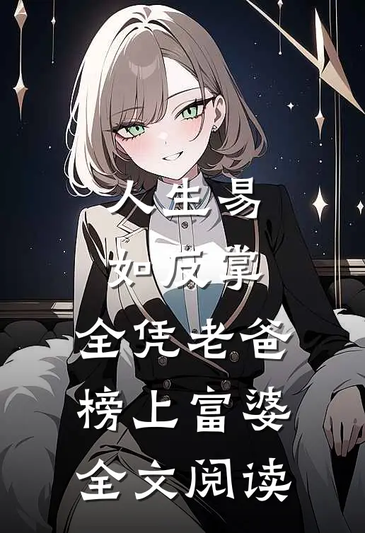 人生易如反掌，全凭老爸榜上富婆全文阅读