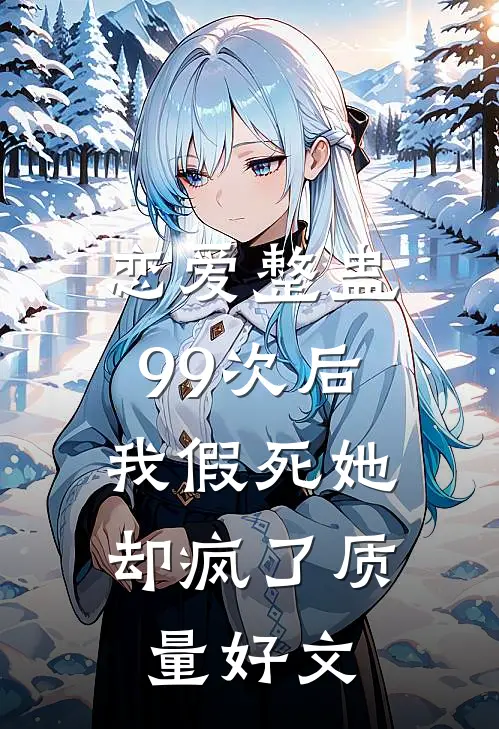 恋爱整蛊99次后，我假死她却疯了质量好文