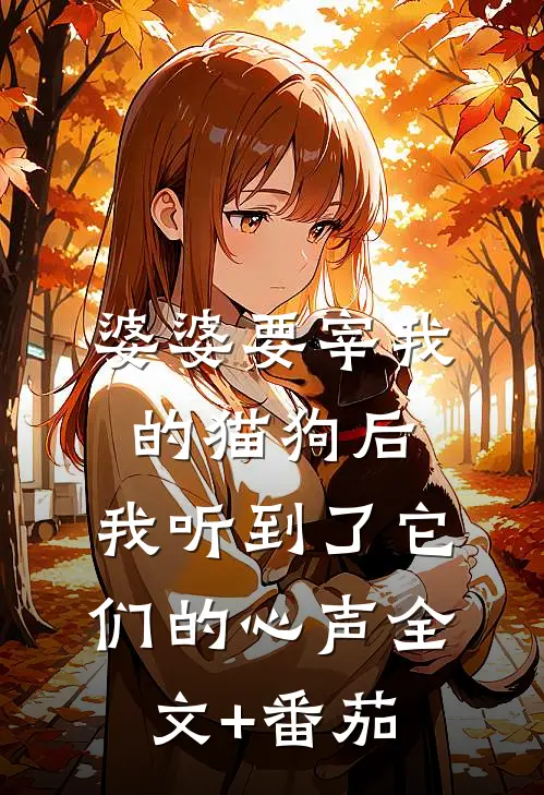 婆婆要宰我的猫狗后，我听到了它们的心声全文+番茄