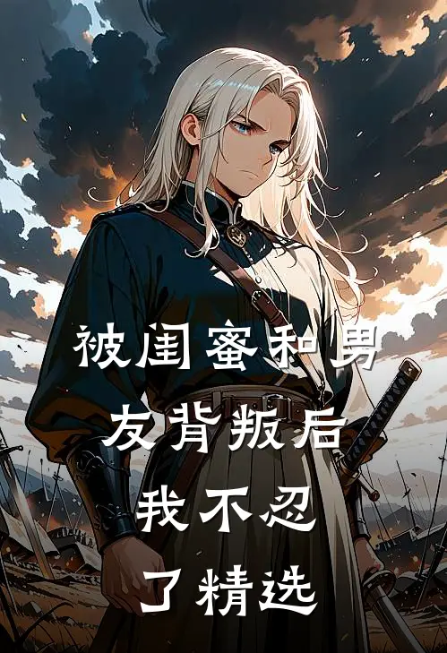 被闺蜜和男友背叛后，我不忍了精选