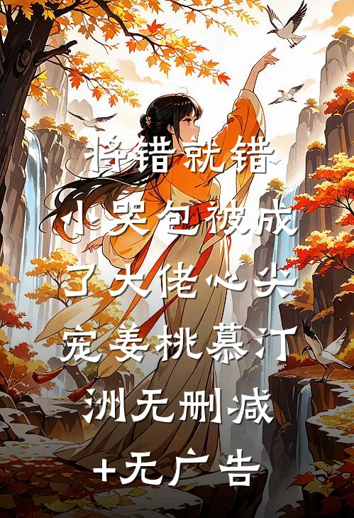 将错就错：小哭包被成了大佬心尖宠姜桃慕汀洲无删减+无广告