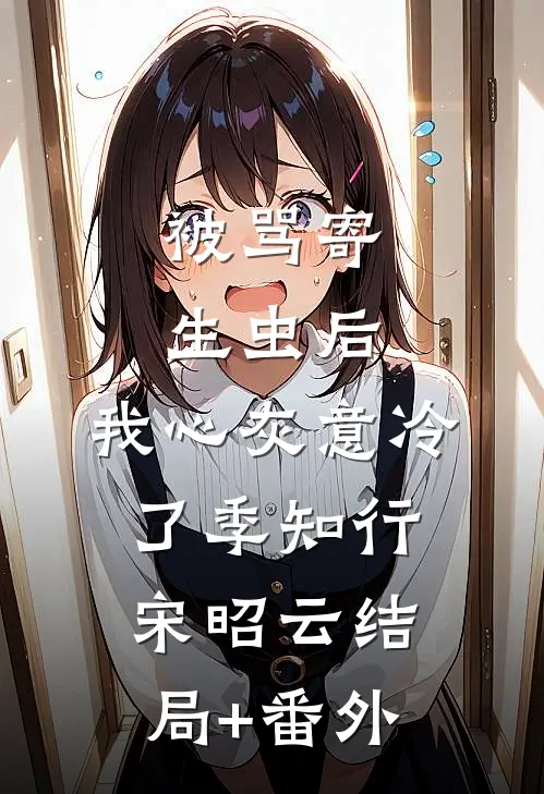 被骂寄生虫后，我心灰意冷了季知行宋昭云结局+番外