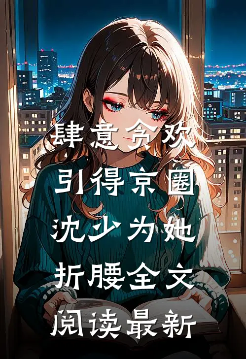 肆意贪欢，引得京圈沈少为她折腰全文阅读最新