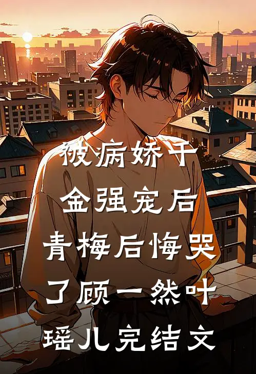 被病娇千金强宠后，青梅后悔哭了顾一然叶瑶儿完结文