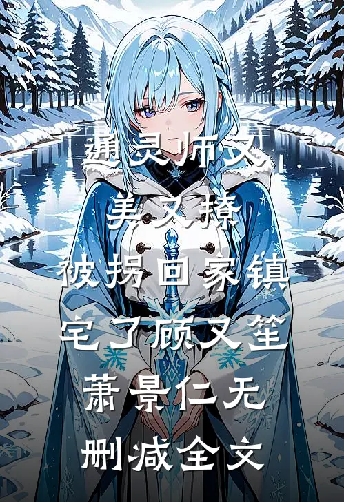 通灵师又美又撩，被拐回家镇宅了顾又笙萧景仁无删减全文