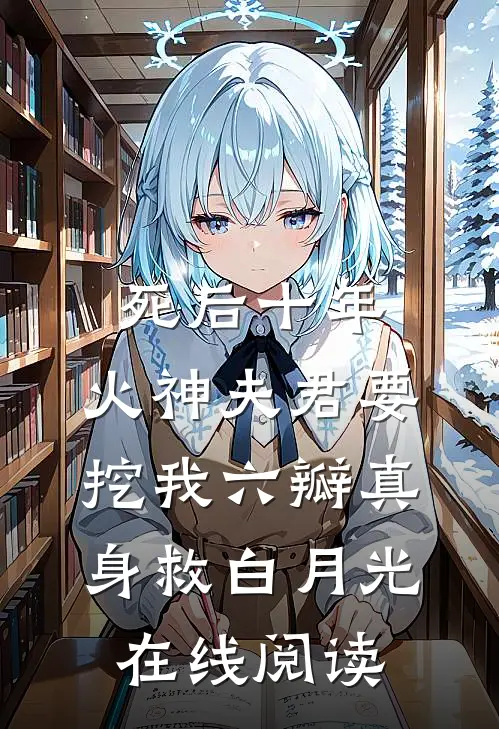 死后十年，火神夫君要挖我六瓣真身救白月光在线阅读