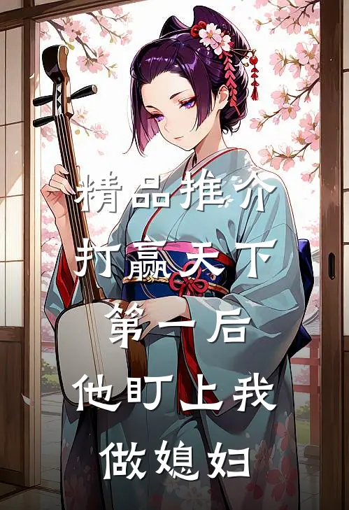 精品推介打赢天下第一后，他盯上我做媳妇