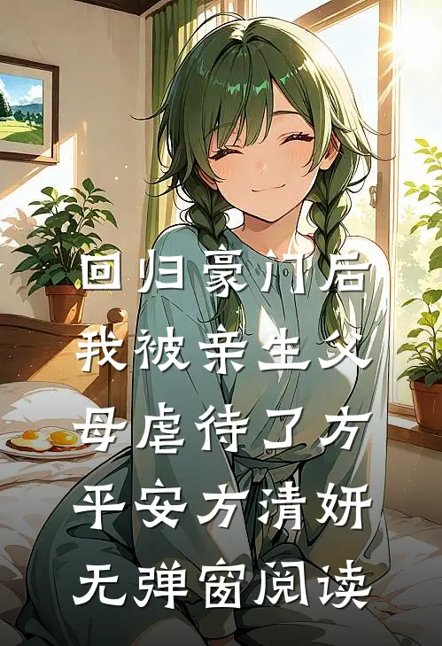 回归豪门后，我被亲生父母虐待了方平安方清妍无弹窗阅读