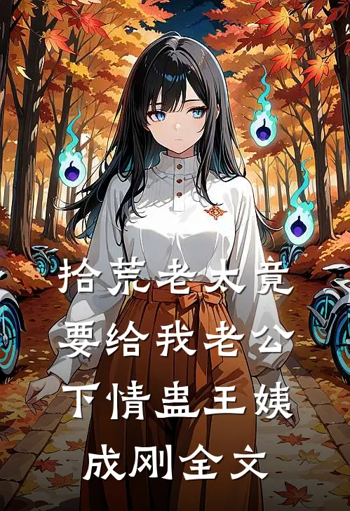 拾荒老太竟要给我老公下情蛊王姨成刚全文