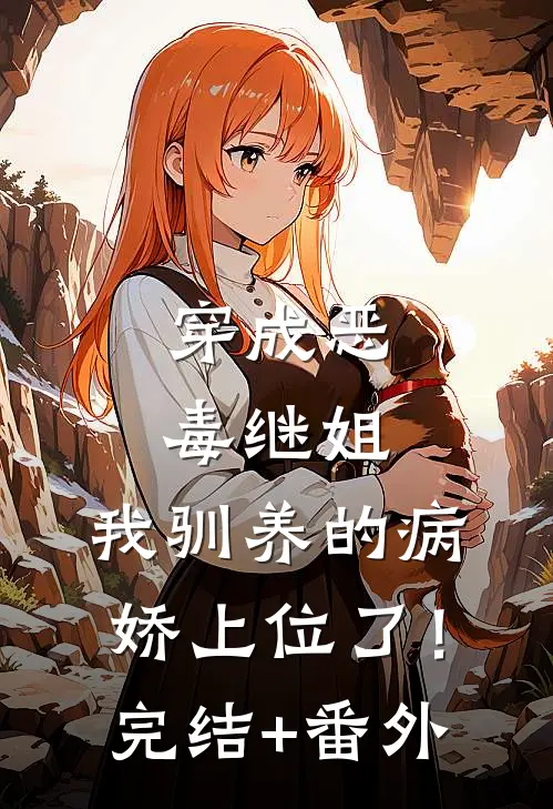 穿成恶毒继姐，我驯养的病娇上位了！完结+番外