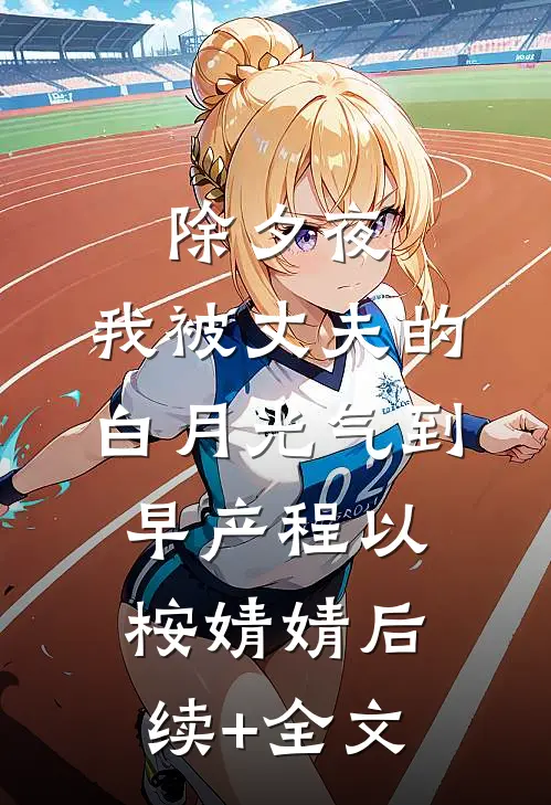 除夕夜，我被丈夫的白月光气到早产程以桉婧婧后续+全文
