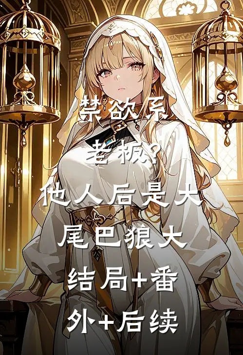 禁欲系老板?他人后是大尾巴狼大结局+番外+后续