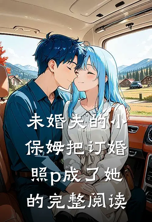 未婚夫的小保姆把订婚照p成了她的完整阅读