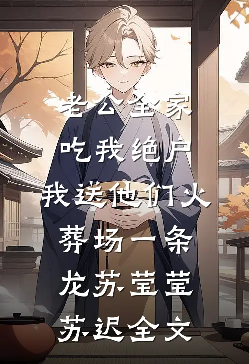 老公全家吃我绝户，我送他们火葬场一条龙苏莹莹苏迟全文