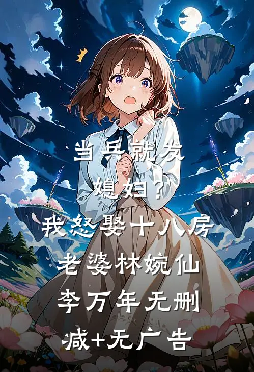 当兵就发媳妇？我怒娶十八房老婆林婉仙李万年无删减+无广告