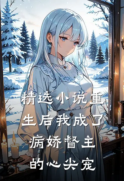 精选小说重生后我成了病娇督主的心尖宠