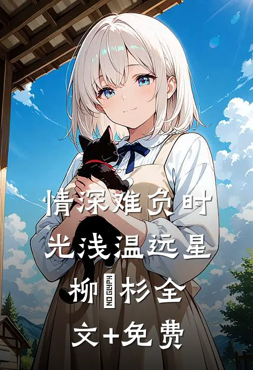 情深难负时光浅温远星柳玥杉全文+免费