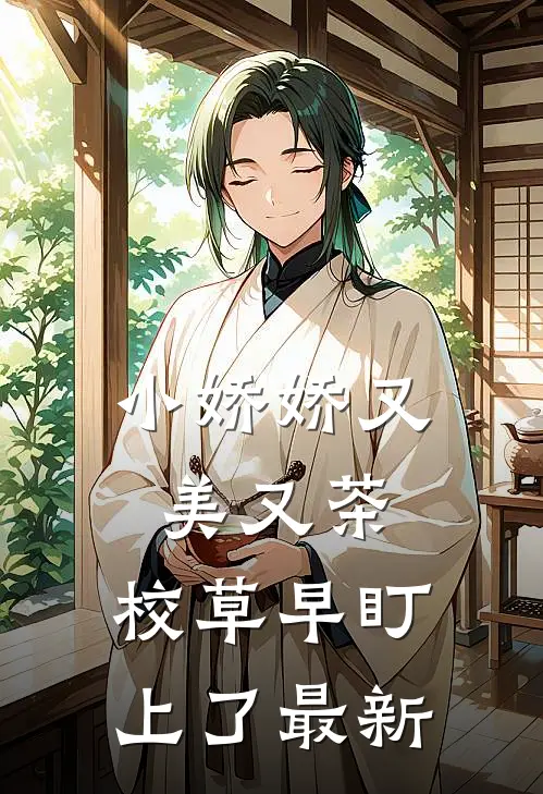 小娇娇又美又茶，校草早盯上了最新