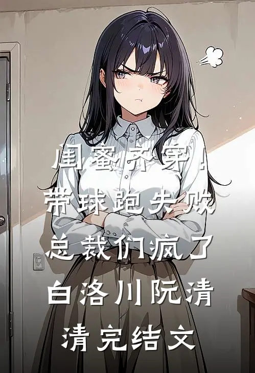 闺蜜齐穿！带球跑失败总裁们疯了白洛川阮清清完结文
