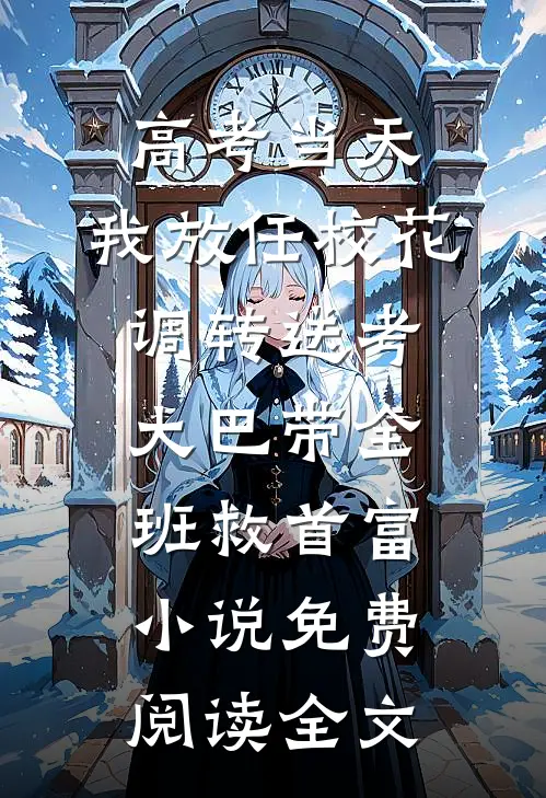 高考当天，我放任校花调转送考大巴带全班救首富小说免费阅读全文