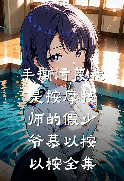 手撕污蔑我是按摩技师的假少爷慕以桉以桉全集