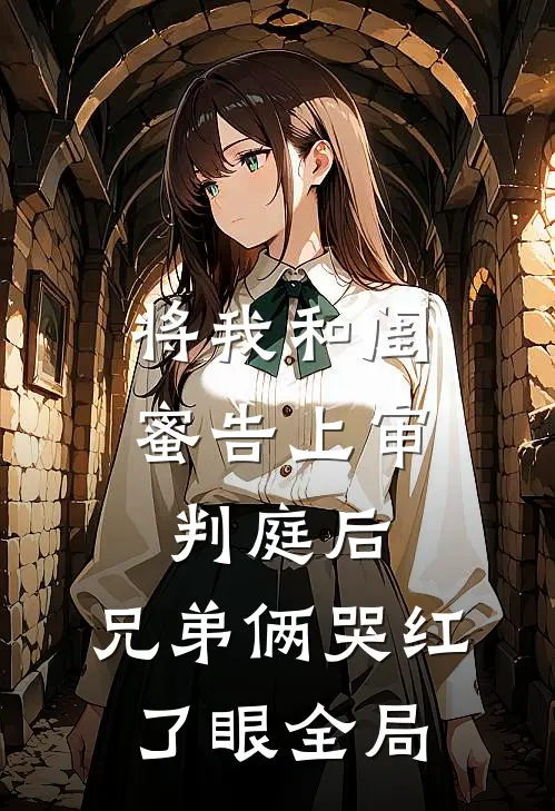 将我和闺蜜告上审判庭后，兄弟俩哭红了眼全局