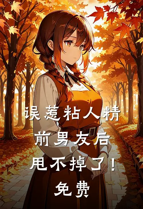 误惹粘人精前男友后，甩不掉了！免费