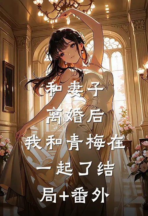 和妻子离婚后，我和青梅在一起了结局+番外
