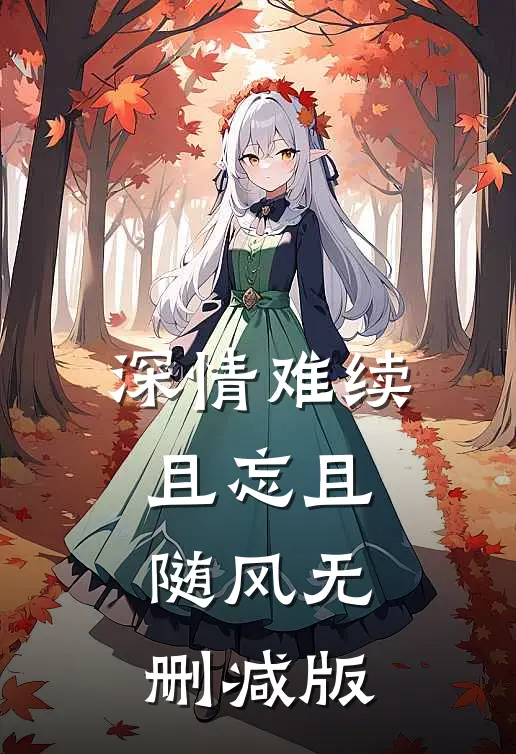 深情难续，且忘且随风无删减版