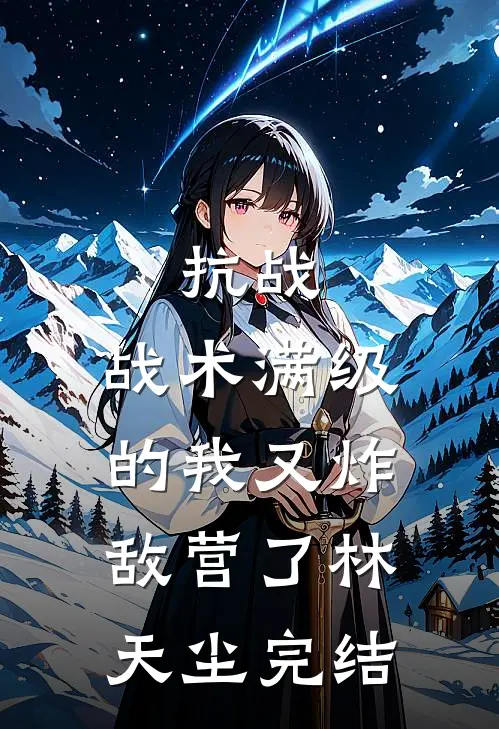 抗战：战术满级的我又炸敌营了林天尘完结