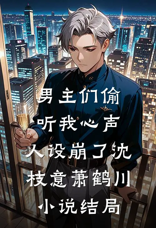 男主们偷听我心声，人设崩了沈枝意萧鹤川小说结局