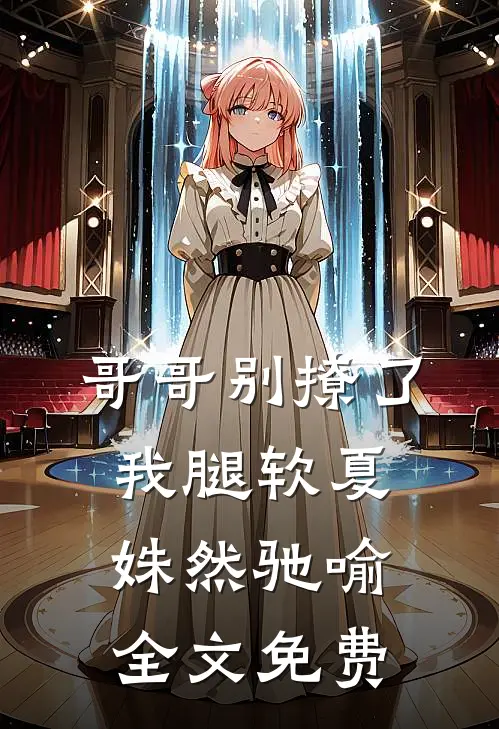 哥哥别撩了，我腿软夏姝然驰喻全文免费