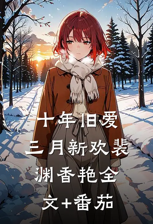 十年旧爱，三月新欢裴渊香艳全文+番茄
