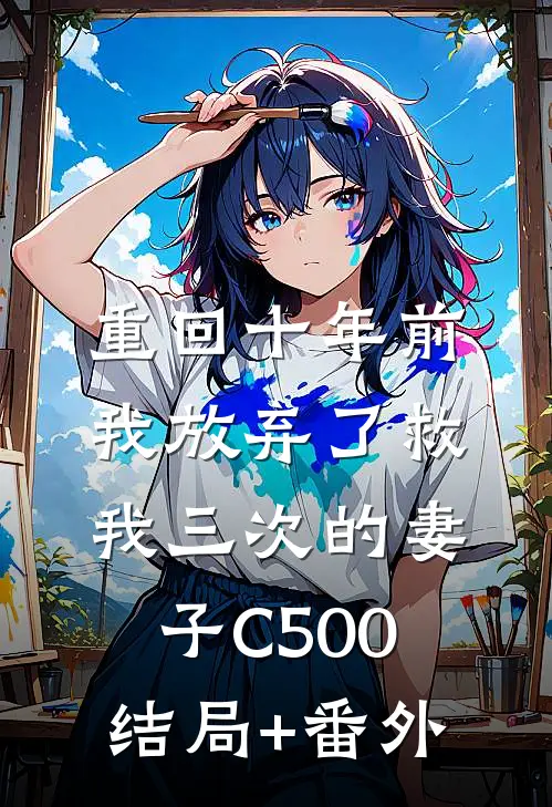 重回十年前，我放弃了救我三次的妻子C500结局+番外