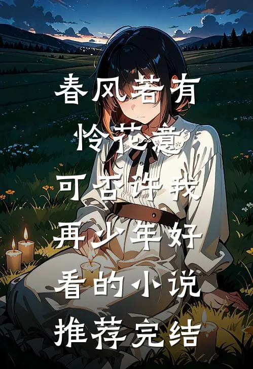 春风若有怜花意，可否许我再少年好看的小说推荐完结