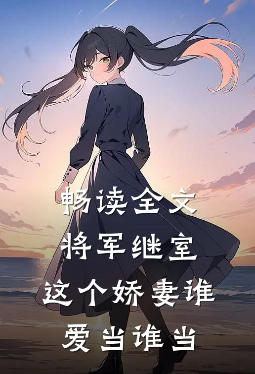 畅读全文将军继室：这个娇妻谁爱当谁当