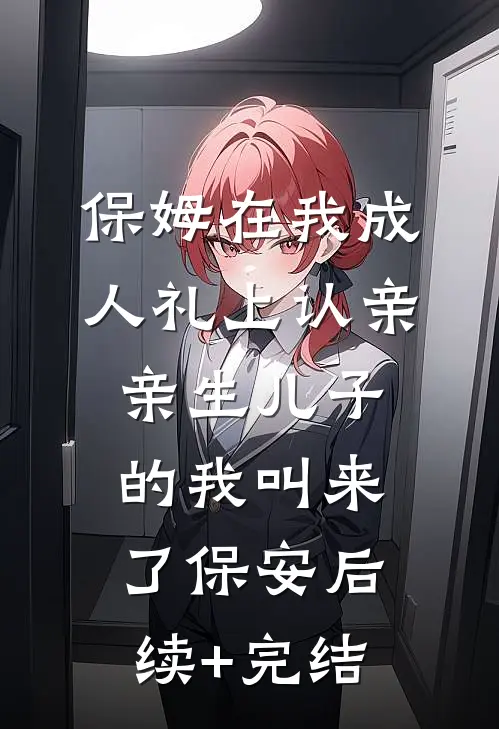 保姆在我成人礼上认亲，亲生儿子的我叫来了保安后续+完结