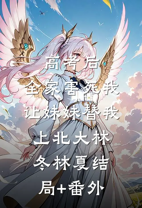 高考后，全家害死我让妹妹替我上北大林冬林夏结局+番外